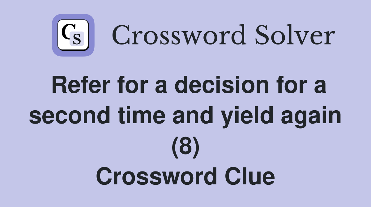Refer for a decision for a second time and yield again (8) Crossword